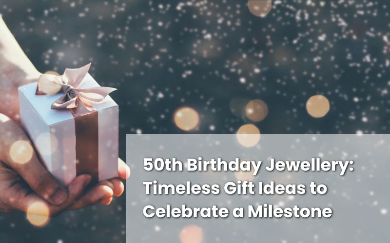 50th birthday jewellery gift ideas displayed beautifully with timeless appeal.